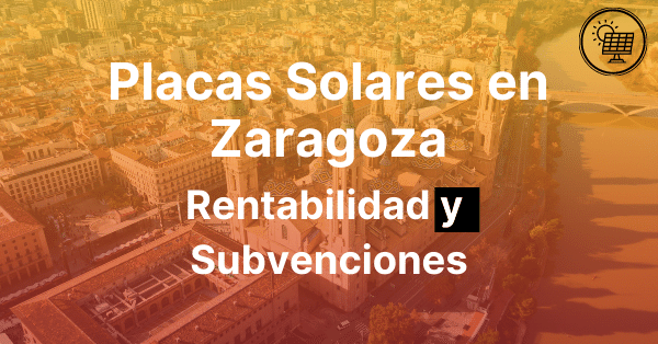 Placas Solares Zaragoza Rentabilidad y Subvenciones